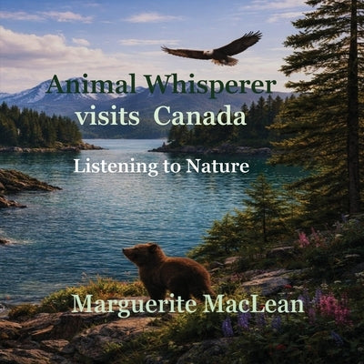 Animal Whisperer Visits Canada: A Gentle Adventure with a Black Bear Cub in the Canadian Forest by MacLean, Marguerite C.