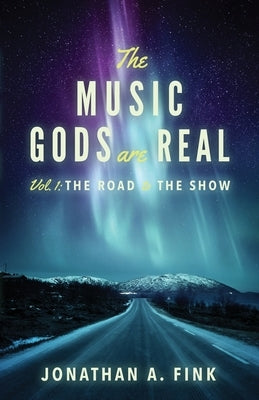 The Music Gods are Real: Volume 1 - The Road to the Show by Fink, Jonathan a.