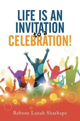 Life is an Invitation to a Celebration! by Shashape, Rebone Lanah