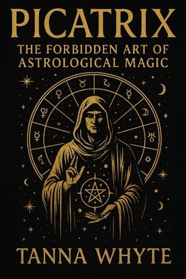 The Picatrix: The Forbidden Art of Astrological Magic by Whyte, Tanna
