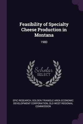 Feasibility of Specialty Cheese Production in Montana: 1980 by Research, Epic