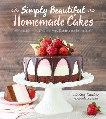Simply Beautiful Homemade Cakes: Extraordinary Recipes and Easy Decorating Techniques by Conchar, Lindsay