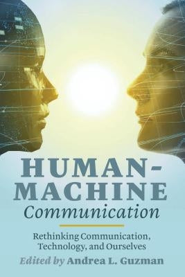 Human-Machine Communication: Rethinking Communication, Technology, and Ourselves by Jones, Steve