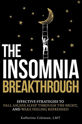 The Insomnia Breakthrough: Effective Strategies to Fall Asleep, Sleep Through the Night, and Wake Feeling Refreshed by Coleman, Katherine