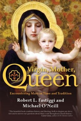 Virgin, Mother, Queen: Encountering Mary in Time and Tradition by Fastiggi, Robert L.