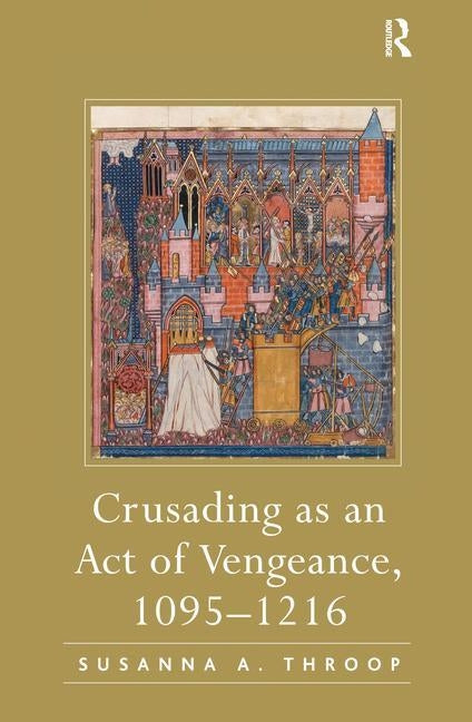Crusading as an Act of Vengeance, 1095-1216 by Throop, Susanna A.
