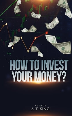 How to Invest Your Money by King, Alfie