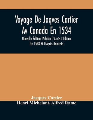 Voyage De Jaqves Cartier Av Canada En 1534: Nouvelle Édition, Publiée D'Après L'Édition De 1598 Et D'Après Ramusio by Cartier, Jacques
