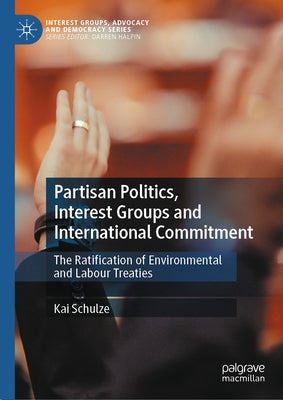 Partisan Politics, Interest Groups and International Commitment: The Ratification of Environmental and Labour Treaties by Schulze, Kai