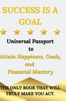Success is a Goal - Universal Passport to Attain Happiness, Goals, and Financial Mastery by Tartaro, Marco