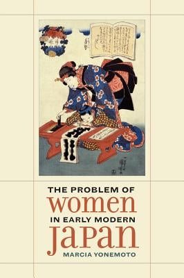 The Problem of Women in Early Modern Japan: Volume 31 by Yonemoto, Marcia