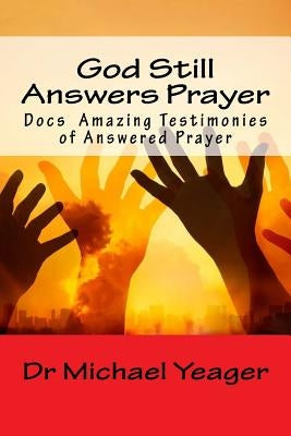 God Still Answers Prayer: Docs (50) Amazing Testimonies of Answered Prayer by Yeager, Michael H.