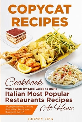 Copycat Recipes: A Step-by-Step Cookbook Guide to make Italian Most Popular Restaurants Recipes at Home by Lina, Johnny