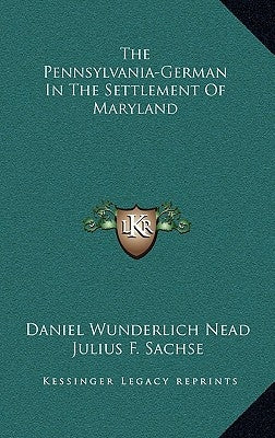 The Pennsylvania-German In The Settlement Of Maryland by Nead, Daniel Wunderlich