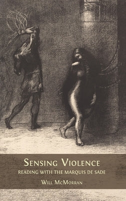 Sensing Violence: Reading with the Marquis de Sade by McMorran, Will