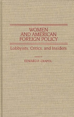 Women and American Foreign Policy: Lobbyists, Critics, and Insiders by Crapol, Edward P.