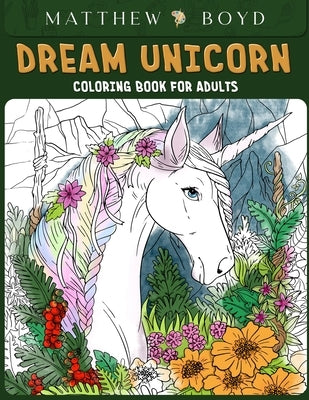 Dream Unicorn Coloring Book: Unicorn Dreams Coloring For Fun, Relaxing And Calming Art To Color by Boyd, Matthew