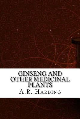 Ginseng and Other Medicinal Plants by A. R. Harding