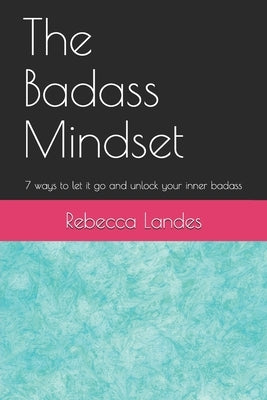 The Badass Mindset: 7 Ways To Let It Go And Unlock Your Inner Badass by Landes, Rebecca