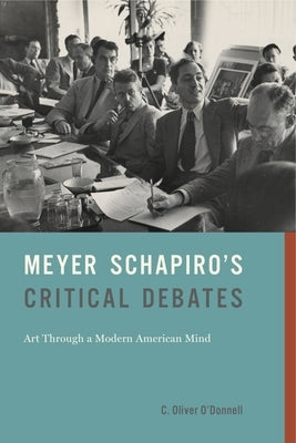 Meyer Schapiro's Critical Debates: Art Through a Modern American Mind by O'Donnell, C. Oliver