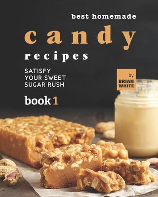 Best Homemade Candy Recipes: Satisfy Your Sweet Sugar Rush - Book 1 by White, Brian