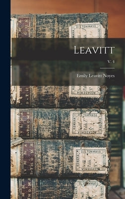 Leavitt; v. 4 by Noyes, Emily Leavitt B. 1881