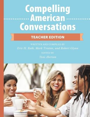 Compelling American Conversations - Teacher Edition: Commentary, Supplemental Exercises, and Reproducible Speaking Activities by Treston, Mark