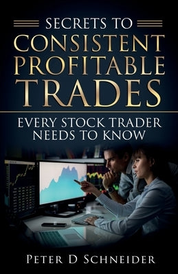 Secrets to Consistent Profitable Trades: Every Stock Trader Needs to Know by Schneider, Peter D.