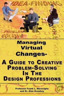 Managing Virtual Changes-A Guide to Creative Problem Solving for the Design Professions by Maraviglia, Frank L.