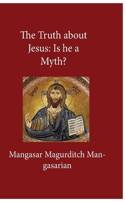 The Truth About Jesus: Is He a Myth? by Mangasarian, Mangasar M.
