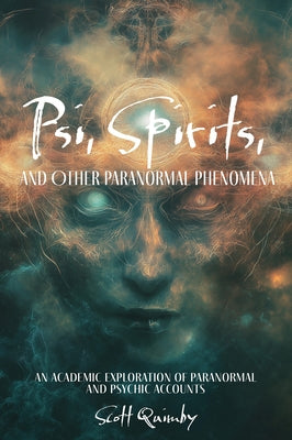 Psi, Spirits, and Other Paranormal Phenomena: An Academic Exploration of Paranormal and Psychic Accounts by Quimby, Scott