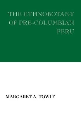The Ethnobotany of Pre-Columbian Peru by Towle, Margaret