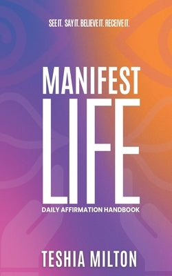 See it. Say it. Believe it. Receive it. Manifest Life Affirmation Handbook by Milton, Teshia