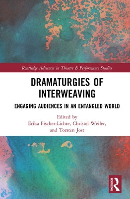 Dramaturgies of Interweaving: Engaging Audiences in an Entangled World by Fischer-Lichte, Erika