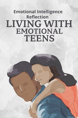 Living With Emotional Teens: Emotional Intelligence Reflection by Keith, Daniel