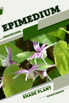 Epimedium: Shade plant Beginner's Guide by Sabanen, Tetiana