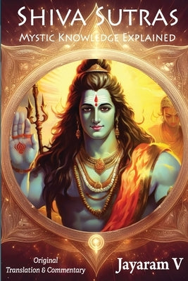 Shiva Sutras Mystic Knowledge Explained: With Original Translation and Commentary by Shiva, Vasugupta