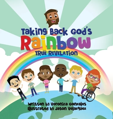 Taking Back God's Rainbow: True Revelation by Gonzales, Veronica
