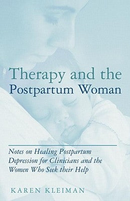 Therapy and the Postpartum Woman: Notes on Healing Postpartum Depression for Clinicians and the Women Who Seek their Help by Kleiman, Karen
