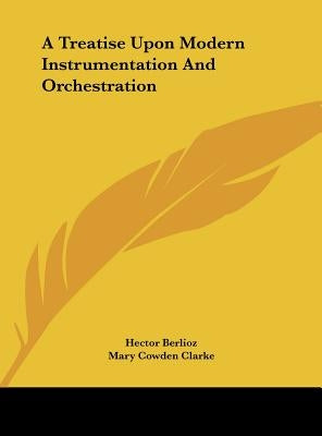 A Treatise Upon Modern Instrumentation and Orchestration by Berlioz, Hector