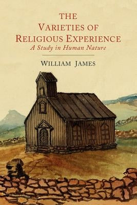The Varieties of Religious Experience: A Study in Human Nature by James, William