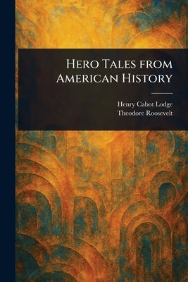 Hero Tales From American History by Lodge, Henry Cabot