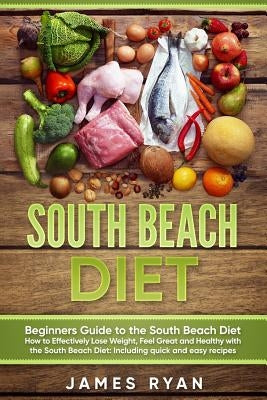 South Beach Diet: Beginners Guide to the South Beach Diet?How to Effectively Lose Weight, Feel Great and Healthy with the South Beach Di by Ryan, James