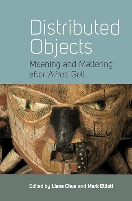 Distributed Objects: Meaning and Mattering After Alfred Gell by Chua, Liana