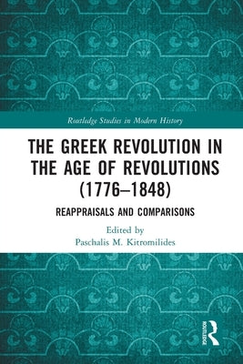 The Greek Revolution in the Age of Revolutions (1776-1848): Reappraisals and Comparisons by Kitromilides, Paschalis M.