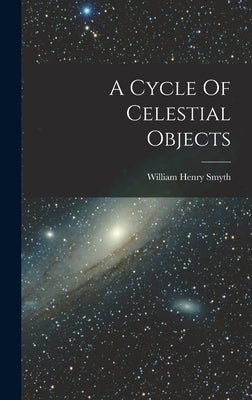 A Cycle Of Celestial Objects by Smyth, William Henry