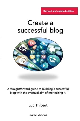 Creating a sucessful blog: A user-friendly, easy-to-follow guide by Thibert, Luc