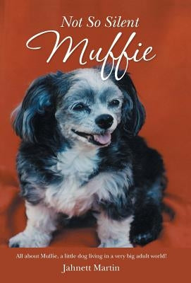 Not So Silent Muffie: All about Muffie, a little dog living in a very big adult world! by Martin, Jahnett