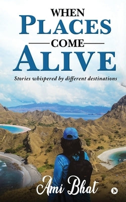 When Places Come Alive: Stories whispered by different destinations by Ami Bhat