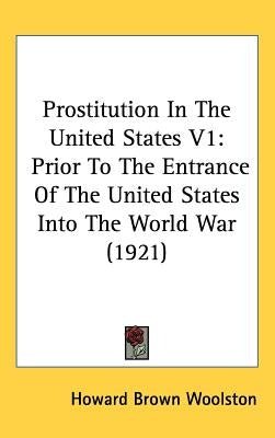 Prostitution In The United States V1: Prior To The Entrance Of The United States Into The World War (1921) by Woolston, Howard Brown